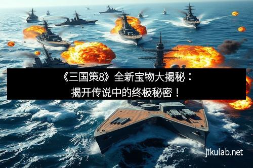 《三国策8》全新宝物大揭秘：揭开传说中的终极秘密！
