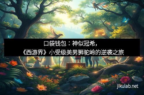 口袋钱包：神似冠希，《西游界》小受级美男狮驼岭的逆袭之旅