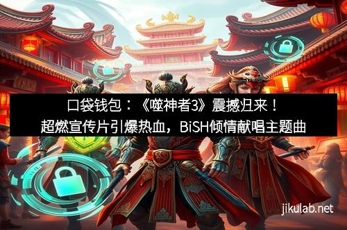 口袋钱包：《噬神者3》震撼归来！超燃宣传片引爆热血，BiSH倾情献唱主题曲